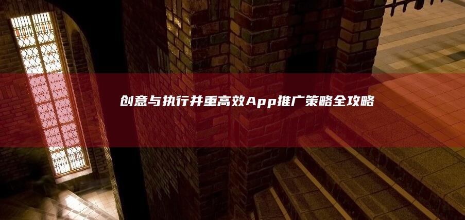 创意与执行并重：高效App推广策略全攻略